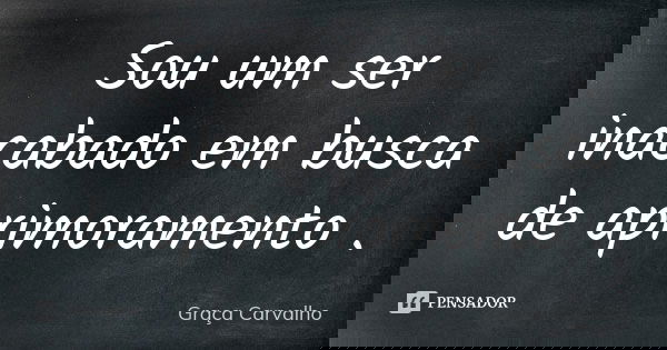Sou um ser inacabado em busca de aprimoramento .... Frase de Graça Carvalho.