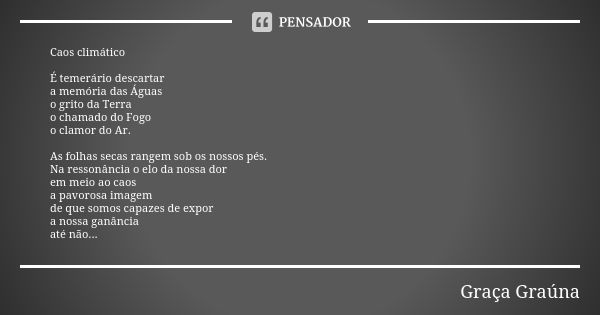 Caos climático É temerário descartar a memória das Águas o grito da Terra o chamado do Fogo o clamor do Ar. As folhas secas rangem sob os nossos pés. Na ressonâ... Frase de Graça Graúna.