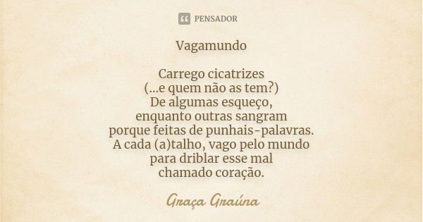 Vagamundo Carrego cicatrizes (...e quem não as tem?) De algumas esqueço, enquanto outras sangram porque feitas de punhais-palavras. A cada (a)talho, vago pelo m... Frase de Graça Graúna.