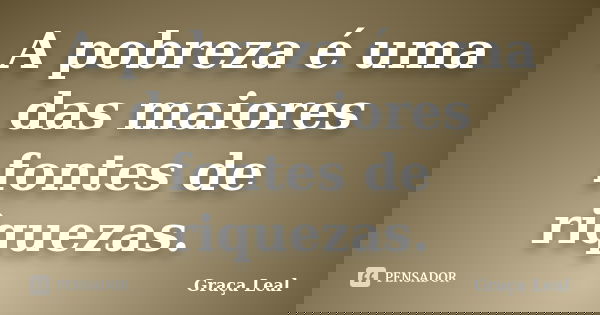 A pobreza é uma das maiores fontes de riquezas.... Frase de Graça Leal.