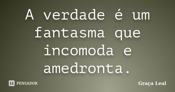 A verdade é um fantasma que incomoda e amedronta.... Frase de Graça Leal.