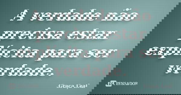 A verdade não precisa estar explícita para ser verdade.... Frase de Graça Leal.