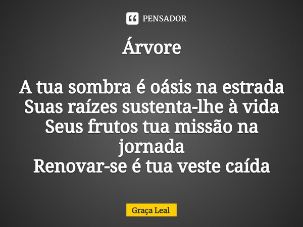 ⁠⁠⁠Árvore A tua sombra é oásis na estrada Suas raízes sustenta-lhe à vida Seus frutos tua missão na jornada Renovar-se é tua veste caída... Frase de Graça Leal.