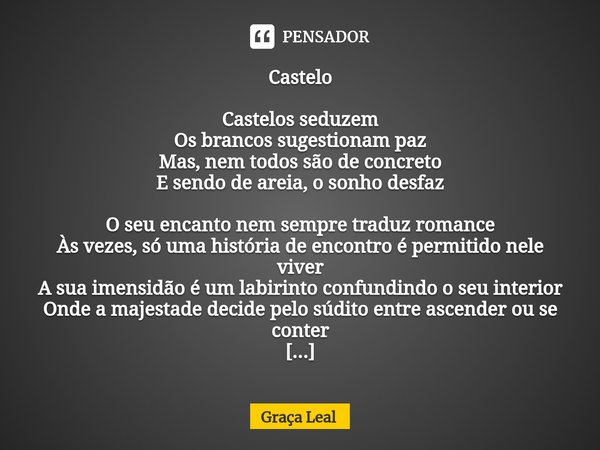 ⁠Castelo ⁠Castelos seduzem
Os brancos sugestionam paz
Mas, nem todos são de concreto
E sendo de areia, o sonho desfaz O seu encanto nem sempre traduz romance
Às... Frase de Graça Leal.