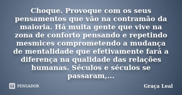 Choque. Provoque com os seus pensamentos que vão na contramão da maioria. Há muita gente que vive na zona de conforto pensando e repetindo mesmices comprometend... Frase de Graça Leal.