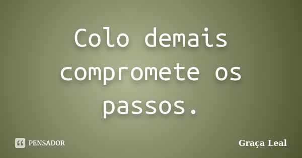 Colo demais compromete os passos.... Frase de Graça Leal.