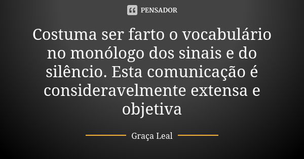 Costuma ser farto o vocabulário no monólogo dos sinais e do silêncio. Esta comunicação é consideravelmente extensa e objetiva... Frase de Graça Leal.