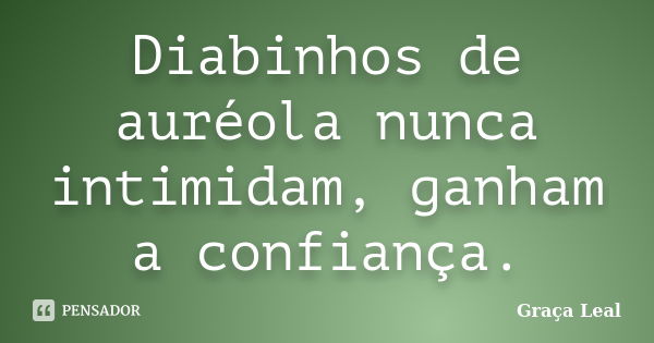 Diabinhos de auréola nunca intimidam, ganham a confiança.... Frase de Graça Leal.