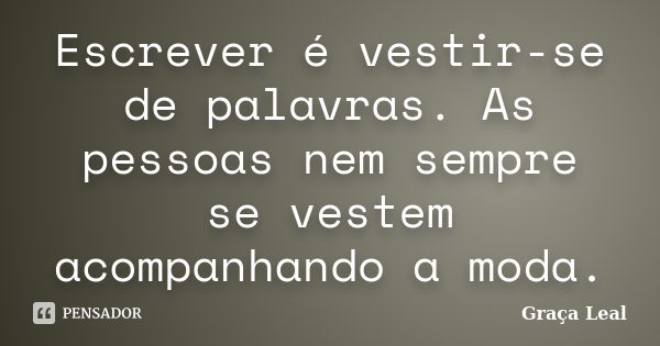 Escrever é vestir-se de palavras. As pessoas nem sempre se vestem acompanhando a moda.... Frase de Graça Leal.