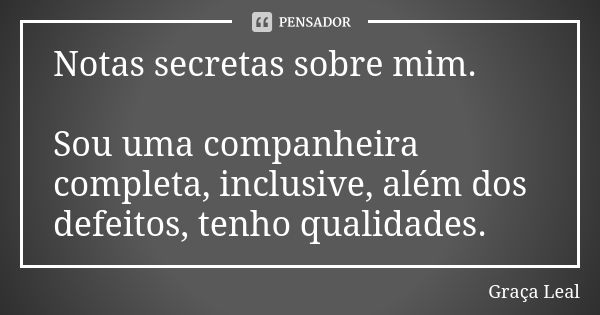 Notas secretas sobre mim. Sou uma companheira completa, inclusive, além dos defeitos, tenho qualidades.... Frase de Graça Leal.