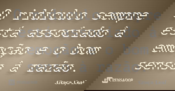 O ridículo sempre está associado à emoção e o bom senso à razão.... Frase de Graça Leal.