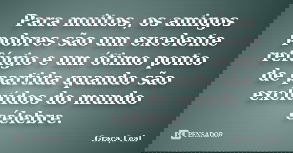 Para muitos, os amigos pobres são um excelente refúgio e um ótimo ponto de partida quando são excluídos do mundo célebre.... Frase de Graça Leal.