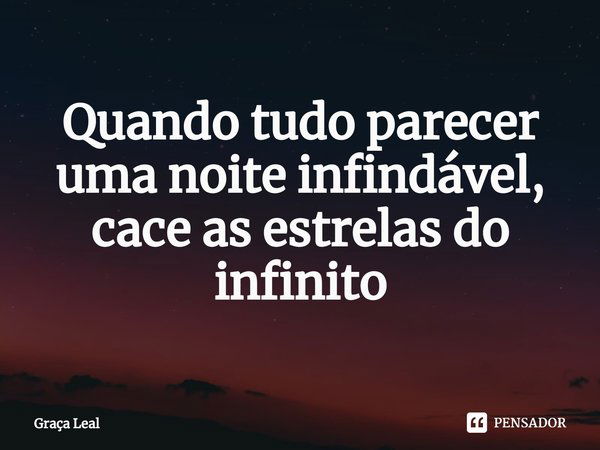 ⁠Quando tudo parecer uma noite infindável, cace as estrelas do infinito... Frase de Graça Leal.