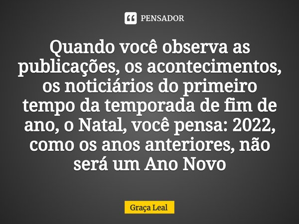 ⁠Quando você observa as publicações, os acontecimentos, os noticiários do primeiro tempo da temporada de fim de ano, o Natal, você pensa: 2022, como os anos ant... Frase de Graça Leal.