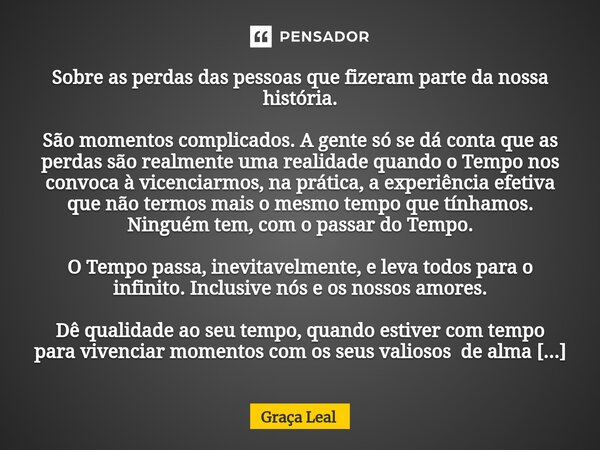 ⁠Sobre as perdas das pessoas que fizeram parte da nossa história. São momentos complicados. A gente só se dá conta que as perdas são realmente uma realidade qua... Frase de Graça Leal.