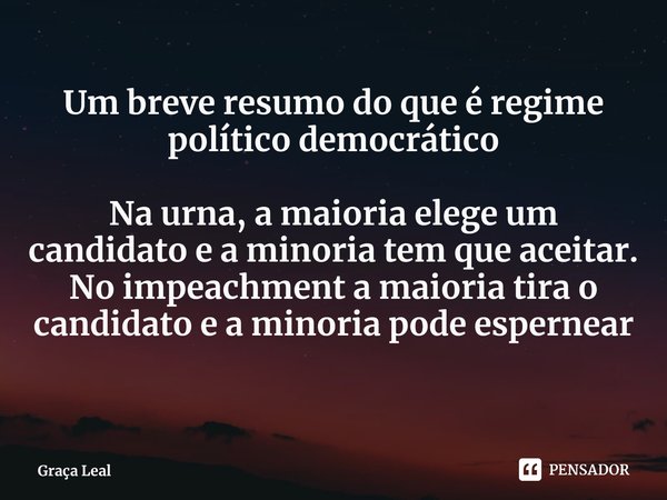 ⁠Um breve resumo do que é regime político democrático Na urna, a maioria elege um candidato e a minoria tem que aceitar. No impeachment a maioria tira o candida... Frase de Graça Leal.