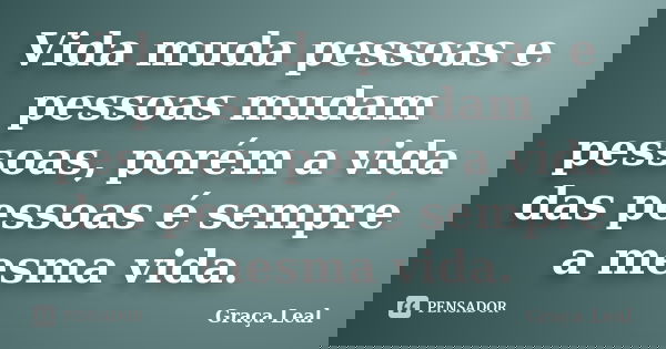 Vida muda pessoas e pessoas mudam pessoas, porém a vida das pessoas é sempre a mesma vida.... Frase de Graça Leal.