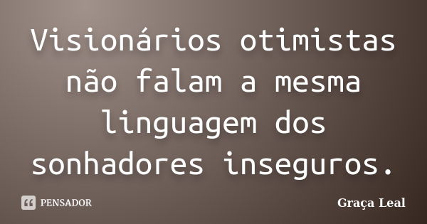 Visionários otimistas não falam a mesma linguagem dos sonhadores inseguros.... Frase de Graça Leal.