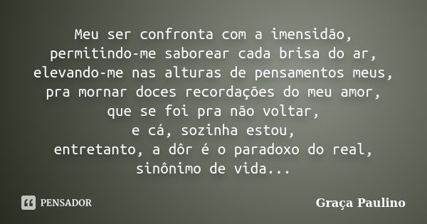 Meu ser confronta com a imensidão, permitindo-me saborear cada brisa do ar, elevando-me nas alturas de pensamentos meus, pra mornar doces recordações do meu amo... Frase de Graça Paulino.