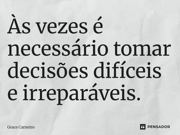 ⁠Às vezes é necessário tomar decisões difíceis e irreparáveis.... Frase de Grace Carneiro.