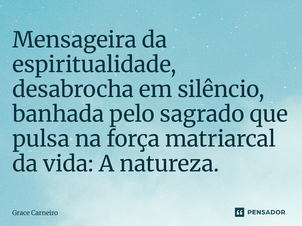 ⁠Mensageira da espiritualidade, desabrocha em silêncio, banhada pelo sagrado que pulsa na força matriarcal da vida: A natureza.... Frase de Grace Carneiro.
