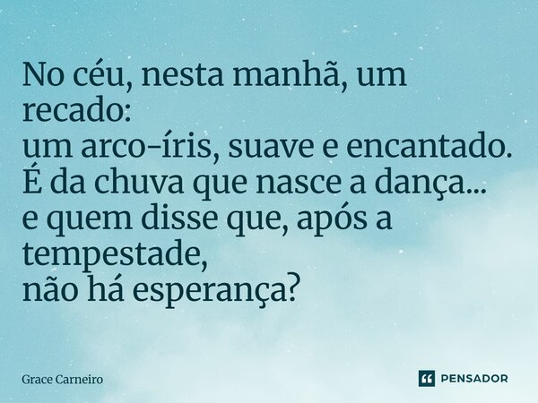 ⁠No céu, nesta manhã, um recado: um arco-íris, suave e encantado. É da chuva que nasce a dança... e quem disse que, após a tempestade, não há esperança?... Frase de Grace Carneiro.