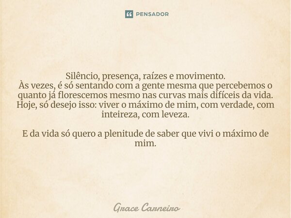 Silêncio, presença, raízes e movimento. Às vezes, é só sentando com a gente mesma que percebemos o quanto já florescemos mesmo nas curvas mais difíceis da vida.... Frase de Grace Carneiro.
