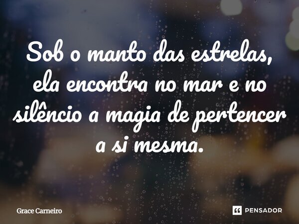 ⁠Sob o manto das estrelas, ela encontra no mar e no silêncio a magia de pertencer a si mesma.... Frase de Grace Carneiro.