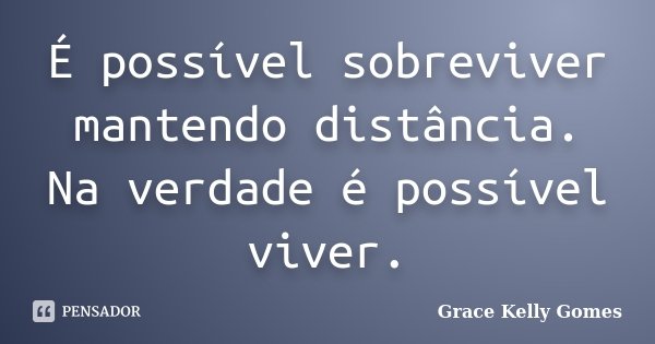 É possível sobreviver mantendo distância. Na verdade é possível viver.... Frase de Grace Kelly Gomes.