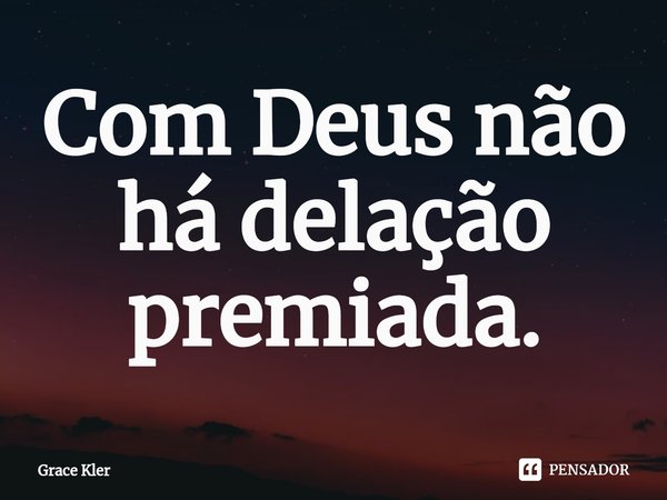 ⁠Com Deus não há delação premiada.... Frase de Grace Kler.