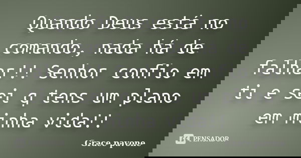 Quando Deus está no comando, nada há de falhar!! Senhor confio em ti e sei q tens um plano em minha vida!!... Frase de Grace pavone.