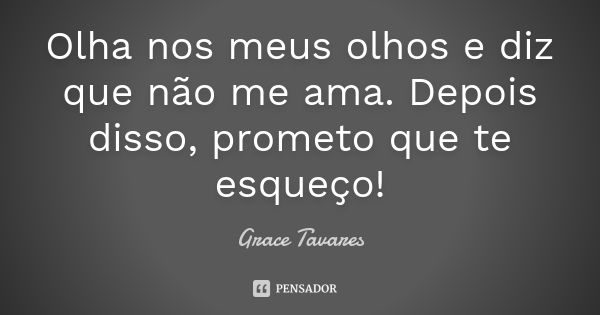 Olha nos meus olhos e diz que não me ama. Depois disso, prometo que te esqueço!... Frase de Grace Tavares.