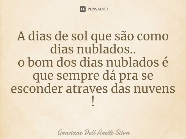 ⁠A dias de sol que são como dias nublados..
o bom dos dias nublados é que sempre dá pra se esconder através das nuvens !... Frase de Graciane Dell Aretti Silva.