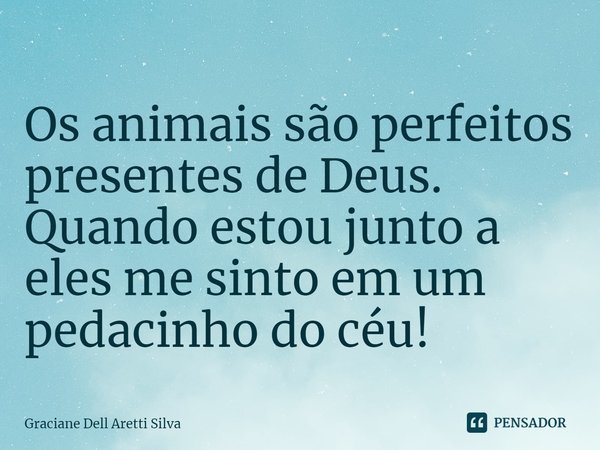 ⁠Os animais são perfeitos presentes de Deus.
Quando estou junto a eles me sinto em um pedacinho do céu!... Frase de Graciane Dell Aretti Silva.