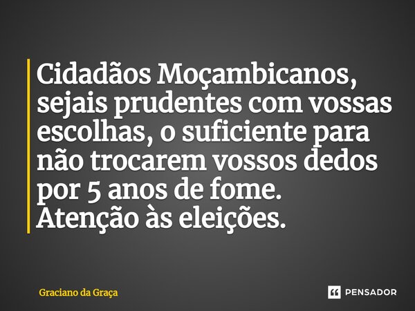 Cidadãos Moçambicanos, sejais prudentes com vossas escolhas, o suficiente para não trocarem vossos dedos por 5 anos de fome. ⁠Atenção às eleições.... Frase de Graciano da Graca.