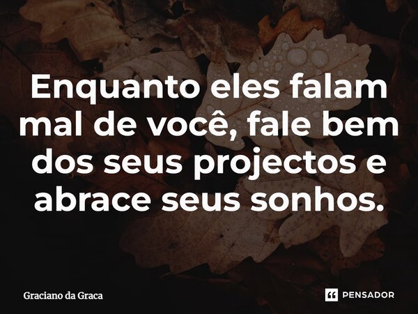 ⁠Enquanto eles falam mal de você, fale bem dos seus projectos e abrace seus sonhos.... Frase de Graciano da Graca.