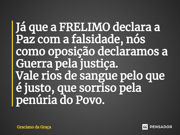 ⁠Já que a FRELIMO declara a Paz com a falsidade, nós como oposição declaramos a Guerra pela justiça. Vale rios de sangue pelo que é justo, que sorriso pela penú... Frase de Graciano da Graca.