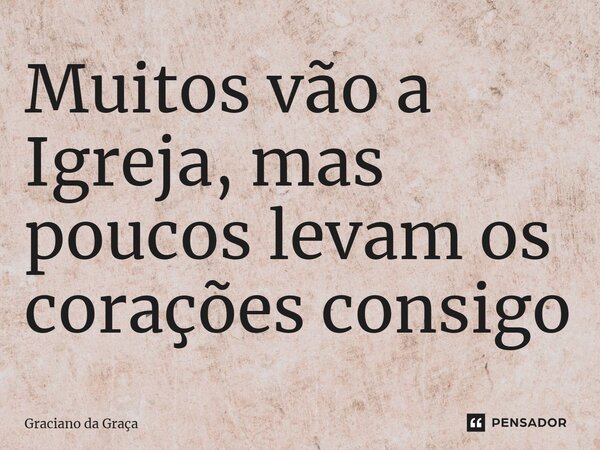 ⁠Muitos vão a Igreja, mas poucos levam os corações consigo... Frase de Graciano da Graca.