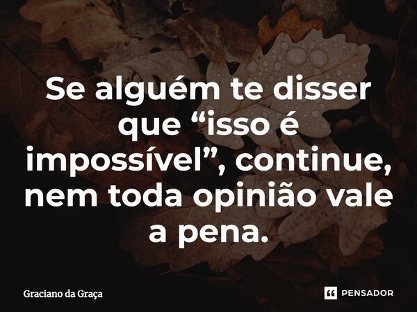 ⁠Se alguém te disser que “isso é impossível”, continue, nem toda opinião vale a pena.... Frase de Graciano da Graca.