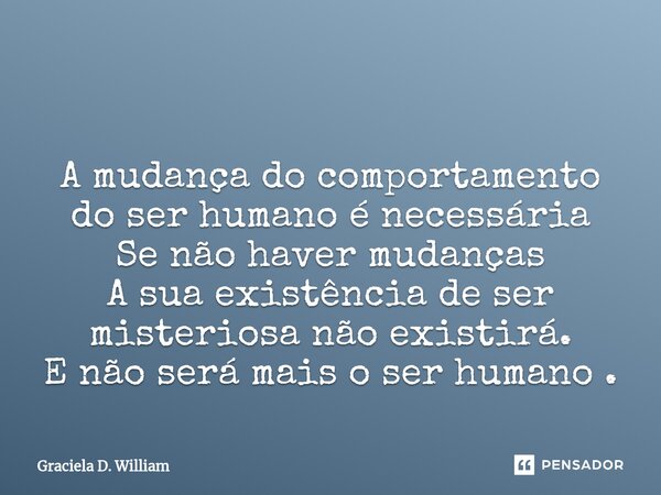 ⁠⁠ A mudança do comportamento do ser humano é necessária Se não haver mudanças A sua existência de ser misteriosa não existirá. E não será mais o ser humano .... Frase de Graciela D. William.