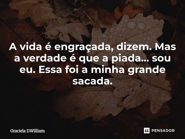 ⁠A vida é engraçada, dizem. Mas a verdade é que a piada... sou eu. Essa foi a minha grande sacada.... Frase de Graciela D.William.