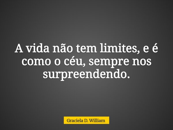 ⁠A vida não tem limites, e é como o céu, sempre nos surpreendendo.... Frase de Graciela D. William.