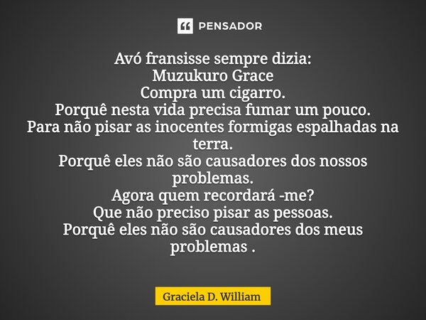 ⁠Avó fransisse sempre dizia: Muzukuro Grace Compra um cigarro. Porquê nesta vida precisa fumar um pouco. Para não pisar as inocentes formigas espalhadas na terr... Frase de Graciela D. William.