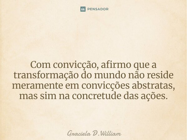 ⁠ Com convicção, afirmo que a transformação do mundo não reside meramente em convicções abstratas, mas sim na concretude das ações.... Frase de Graciela D.William.