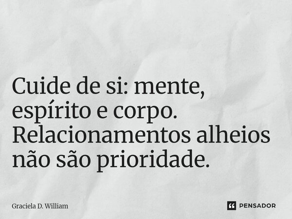 ⁠ Cuide de si: mente, espírito e corpo. Relacionamentos alheios não são prioridade.... Frase de Graciela D. William.