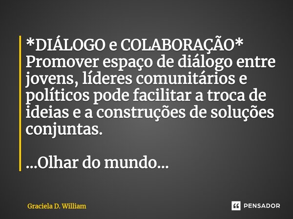 ⁠*DIÁLOGO e COLABORAÇÃO* Promover espaço de diálogo entre jovens, líderes comunitários e políticos pode facilitar a troca de ideias e a construções de soluções ... Frase de Graciela D. William.