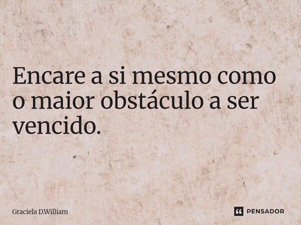 ⁠Encare a si mesmo como o maior obstáculo a ser vencido.... Frase de Graciela D.William.