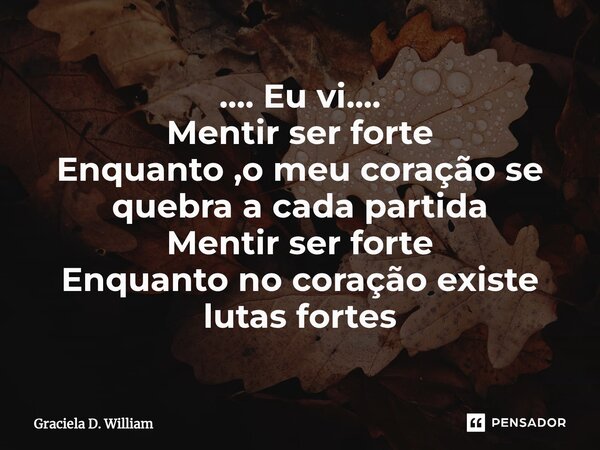 .... Eu vi.... Mentir ser forte Enquanto ,o meu coração se quebra a cada partida Mentir ser forte Enquanto no coração existe lutas fortes... Frase de Graciela D. William.