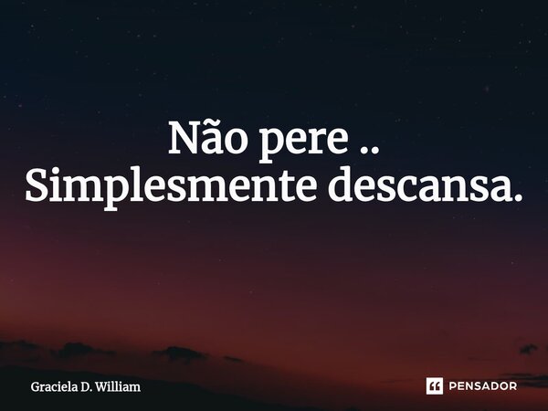 Não pere .. Simplesmente descansa. ⁠... Frase de Graciela D. William.