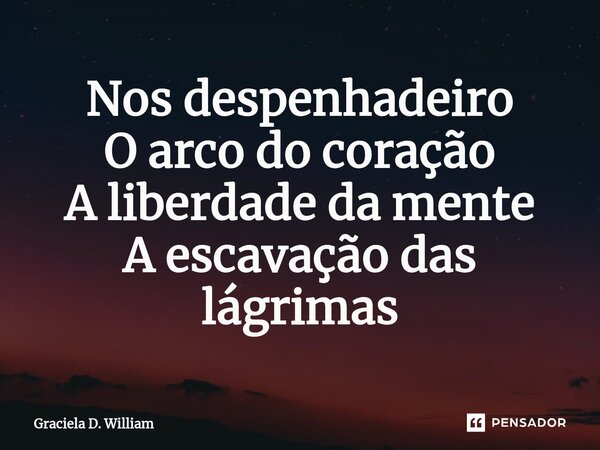 ⁠Nos despenhadeiro O arco do coração A liberdade da mente A escavação das lágrimas... Frase de Graciela D. William.